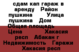  сдам кап.гараж в аренду › Район ­ пушкина 100 › Улица ­ пушкина › Дом ­ 100 › Общая площадь ­ 18 › Цена ­ 3 000 - Хакасия респ., Абакан г. Недвижимость » Гаражи   . Хакасия респ.